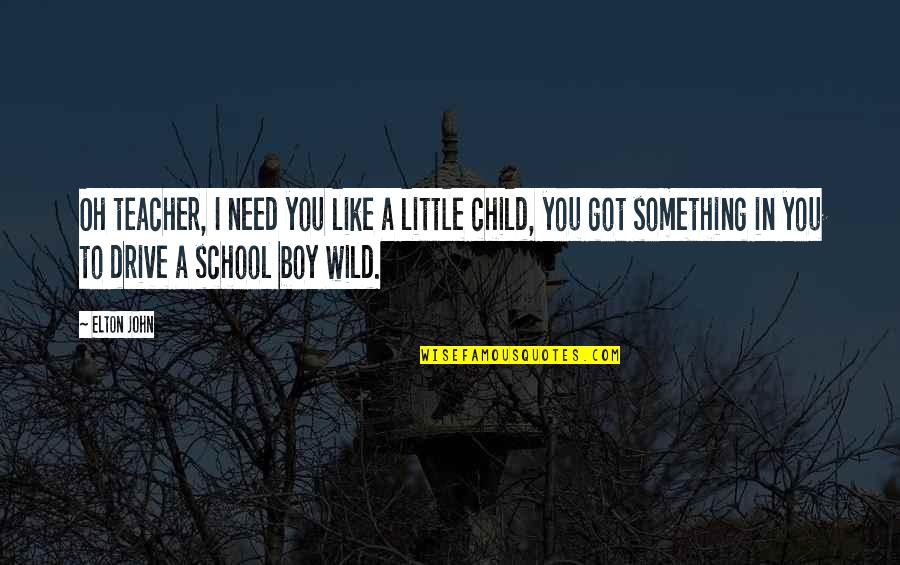 Children In Education Quotes By Elton John: Oh teacher, I need you like a little Children In Education Quotes By Elton John: Oh teacher, I need you like a little