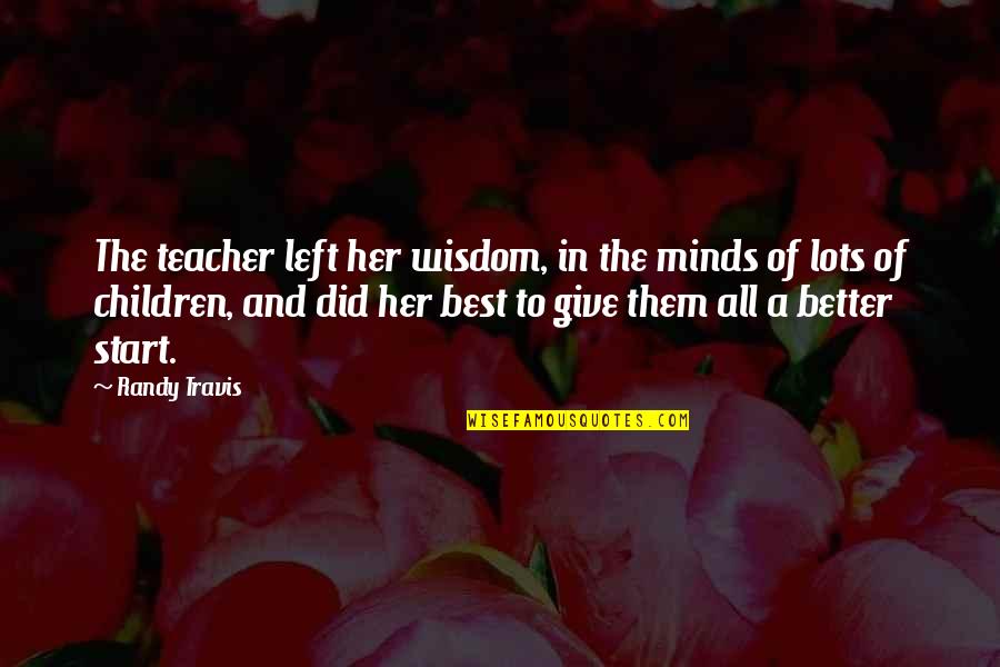 Children In Education Quotes By Randy Travis: The teacher left her wisdom, in the minds Children In Education Quotes By Randy Travis: The teacher left her wisdom, in the minds