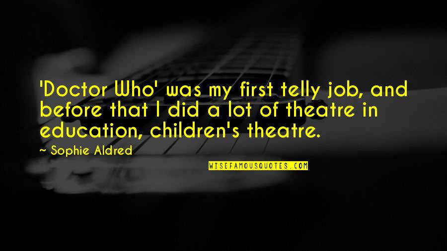 Children In Education Quotes By Sophie Aldred: 'Doctor Who' was my first telly job, and Children In Education Quotes By Sophie Aldred: 'Doctor Who' was my first telly job, and