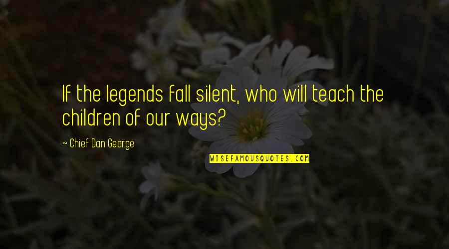 Children In Fall Quotes By Chief Dan George: If the legends fall silent, who will teach