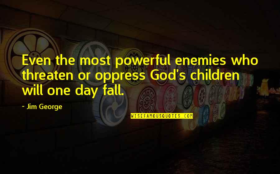 Children In Fall Quotes By Jim George: Even the most powerful enemies who threaten or