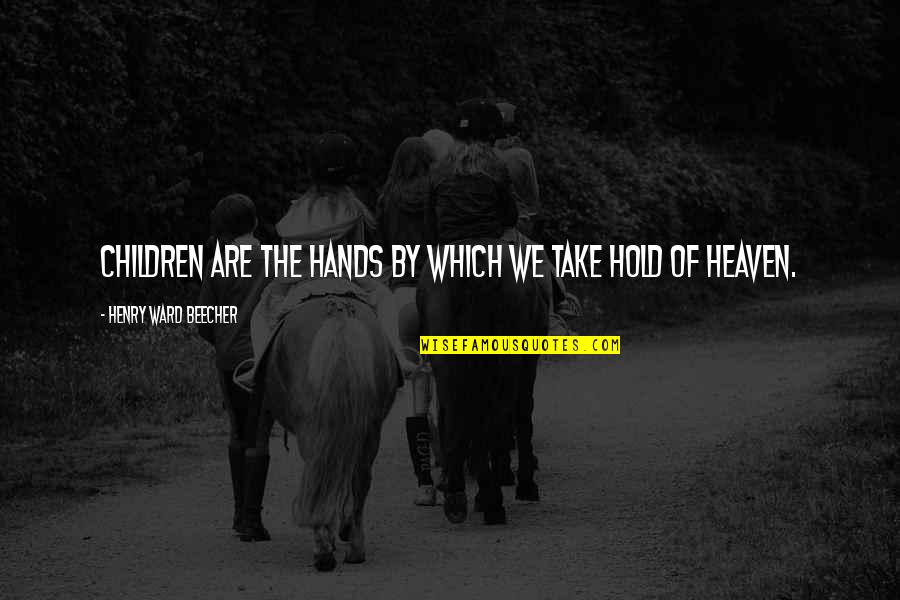 Children In Heaven Quotes By Henry Ward Beecher: Children are the hands by which we take