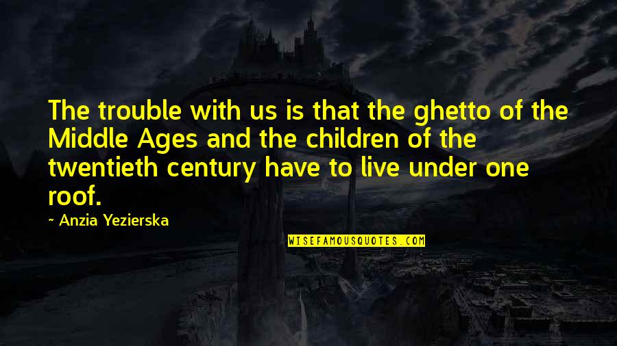 Children In Trouble Quotes By Anzia Yezierska: The trouble with us is that the ghetto