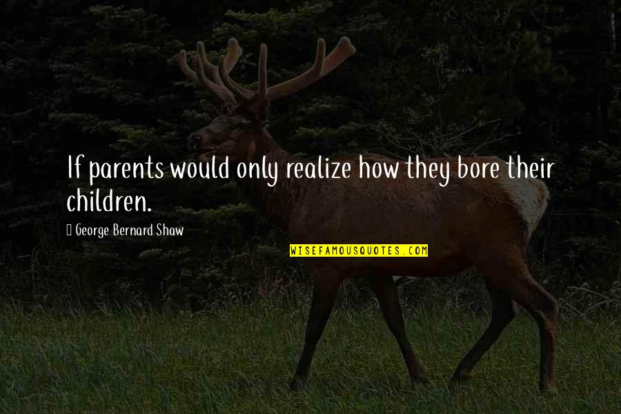 Children Kids Quotes By George Bernard Shaw: If parents would only realize how they bore