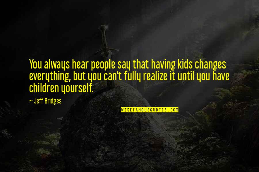 Children Kids Quotes By Jeff Bridges: You always hear people say that having kids