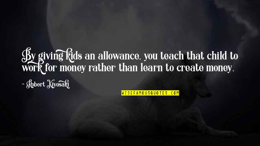 Children Kids Quotes By Robert Kiyosaki: By giving kids an allowance, you teach that