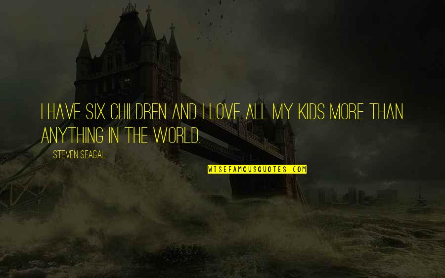 Children Kids Quotes By Steven Seagal: I have six children and I love all