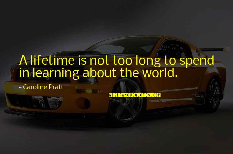 Children Learning Quotes By Caroline Pratt: A lifetime is not too long to spend
