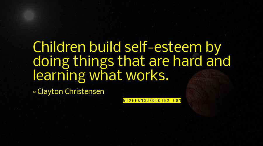 Children Learning Quotes By Clayton Christensen: Children build self-esteem by doing things that are