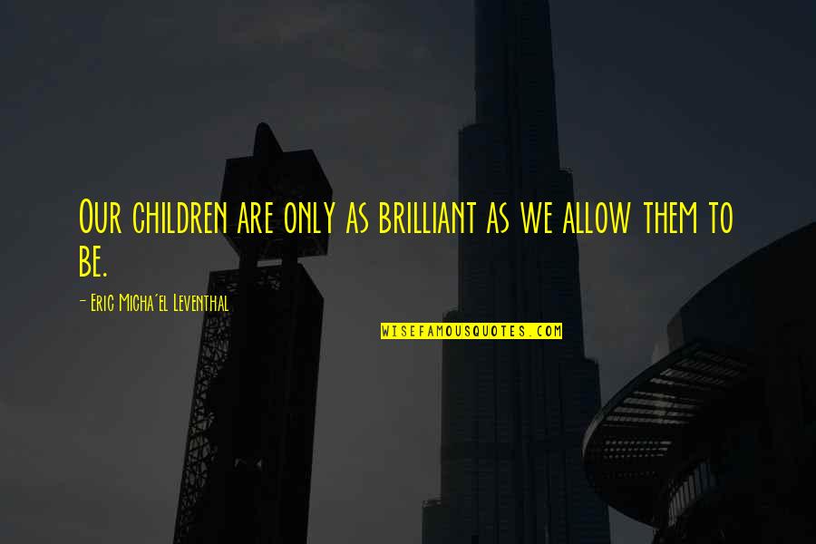 Children Learning Quotes By Eric Micha'el Leventhal: Our children are only as brilliant as we