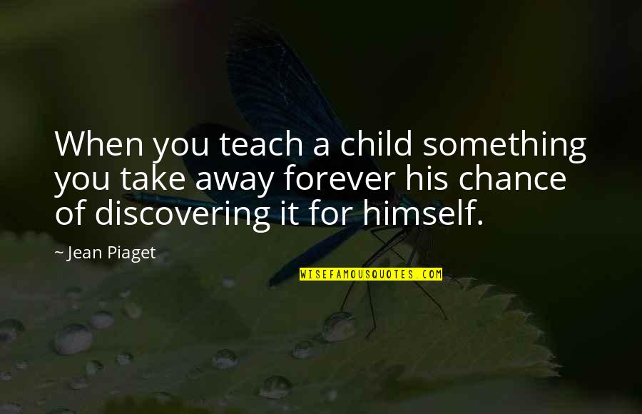 Children Learning Quotes By Jean Piaget: When you teach a child something you take