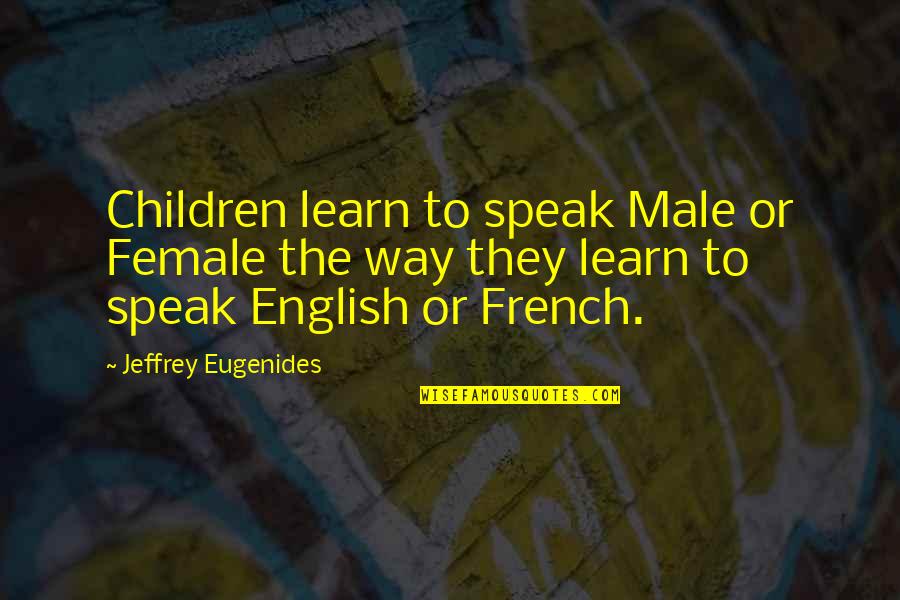 Children Learning Quotes By Jeffrey Eugenides: Children learn to speak Male or Female the
