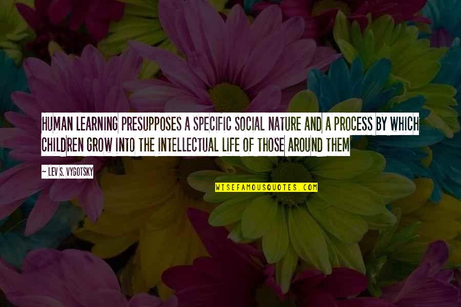 Children Learning Quotes By Lev S. Vygotsky: Human learning presupposes a specific social nature and