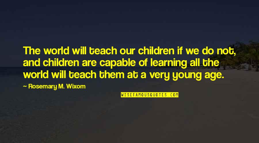 Children Learning Quotes By Rosemary M. Wixom: The world will teach our children if we