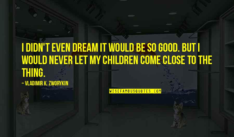 Children Learning Quotes By Vladimir K. Zworykin: I didn't even dream it would be so