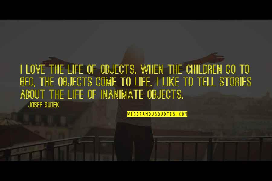 Children Love Of Children Quotes By Josef Sudek: I love the life of objects. When the