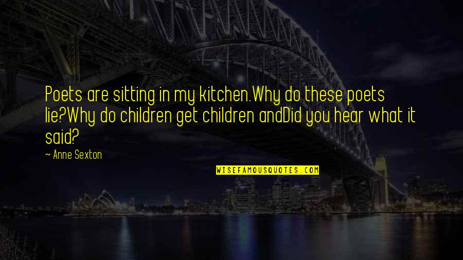 Children Lying Quotes By Anne Sexton: Poets are sitting in my kitchen.Why do these Children Lying Quotes By Anne Sexton: Poets are sitting in my kitchen.Why do these