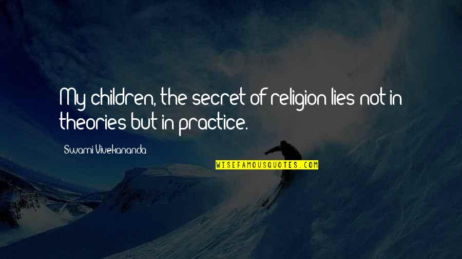 Children Lying Quotes By Swami Vivekananda: My children, the secret of religion lies not Children Lying Quotes By Swami Vivekananda: My children, the secret of religion lies not