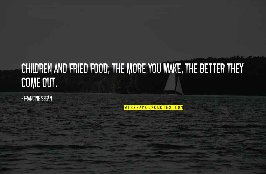 Children More Quotes By Francine Segan: Children and fried food; the more you make,
