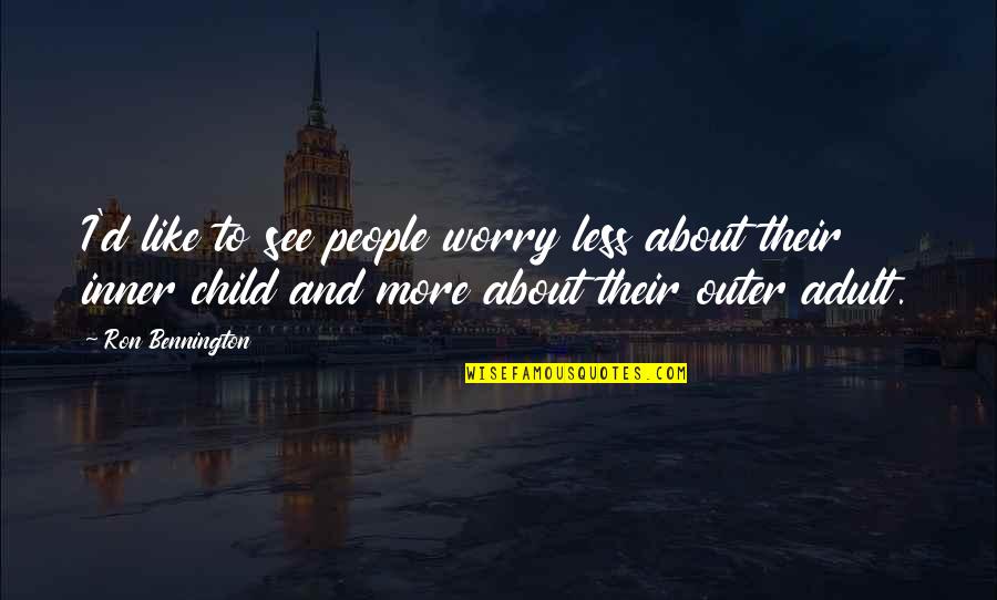 Children More Quotes By Ron Bennington: I'd like to see people worry less about Children More Quotes By Ron Bennington: I'd like to see people worry less about