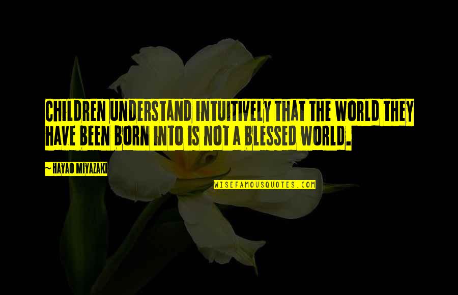 Children Not Quotes By Hayao Miyazaki: Children understand intuitively that the world they have Children Not Quotes By Hayao Miyazaki: Children understand intuitively that the world they have