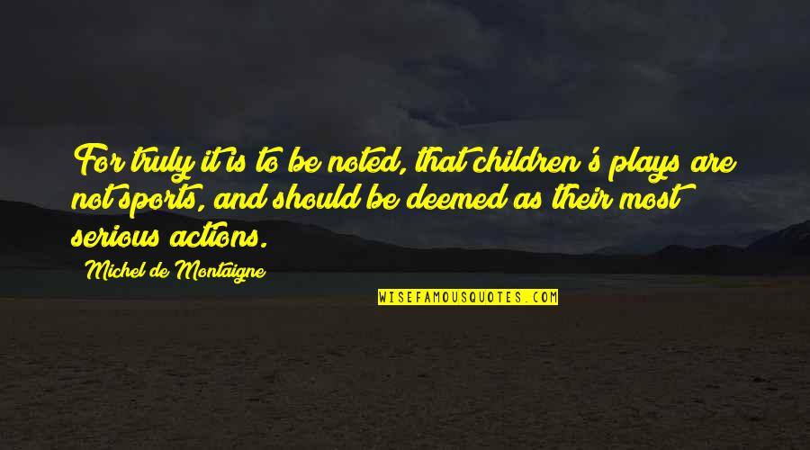Children Not Quotes By Michel De Montaigne: For truly it is to be noted, that Children Not Quotes By Michel De Montaigne: For truly it is to be noted, that