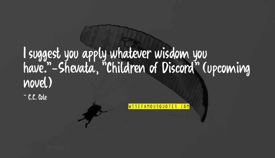 Children Novel Quotes By C.C. Cole: I suggest you apply whatever wisdom you have."-Shevata,