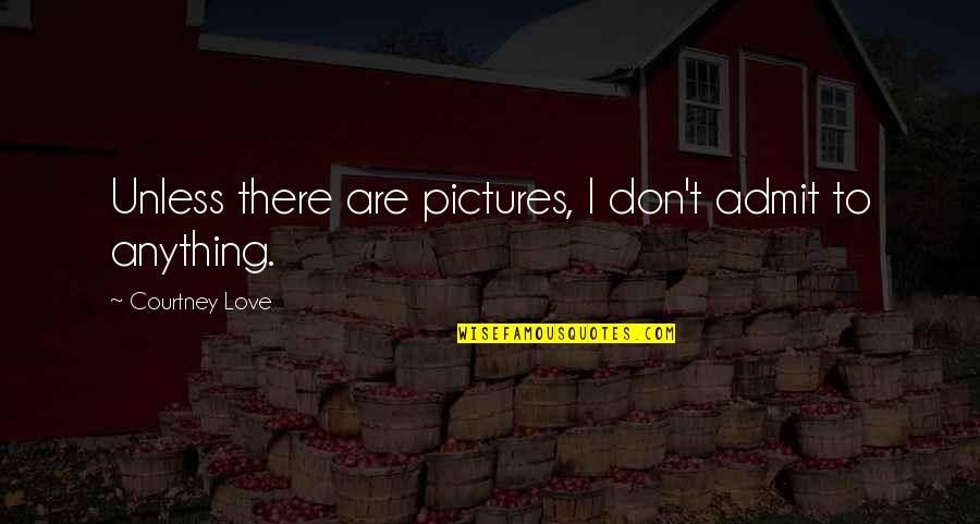 Children Of Addicts Quotes By Courtney Love: Unless there are pictures, I don't admit to