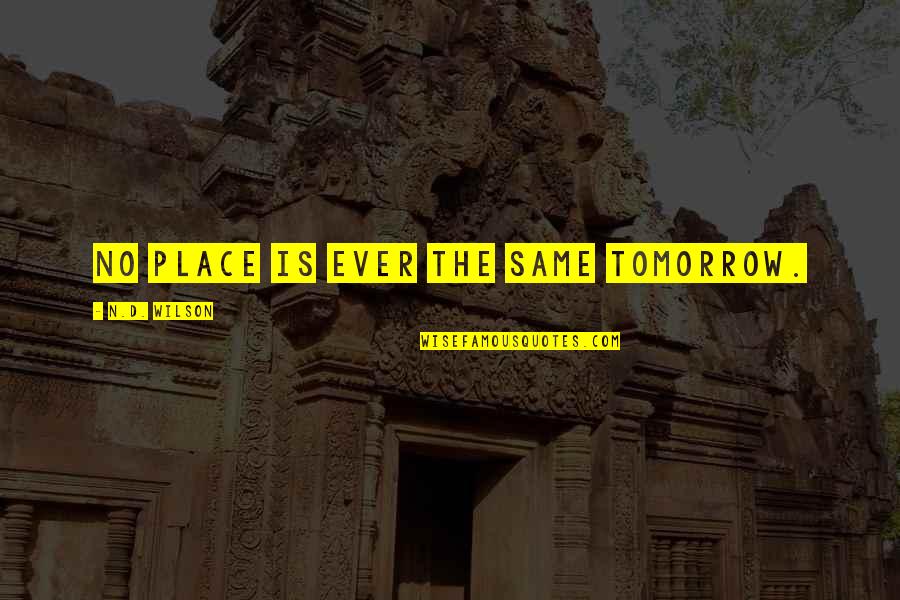 Children Of Addicts Quotes By N.D. Wilson: No place is ever the same tomorrow.