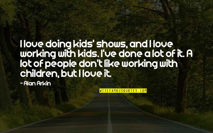 Children Of Love Quotes By Alan Arkin: I love doing kids' shows, and I love