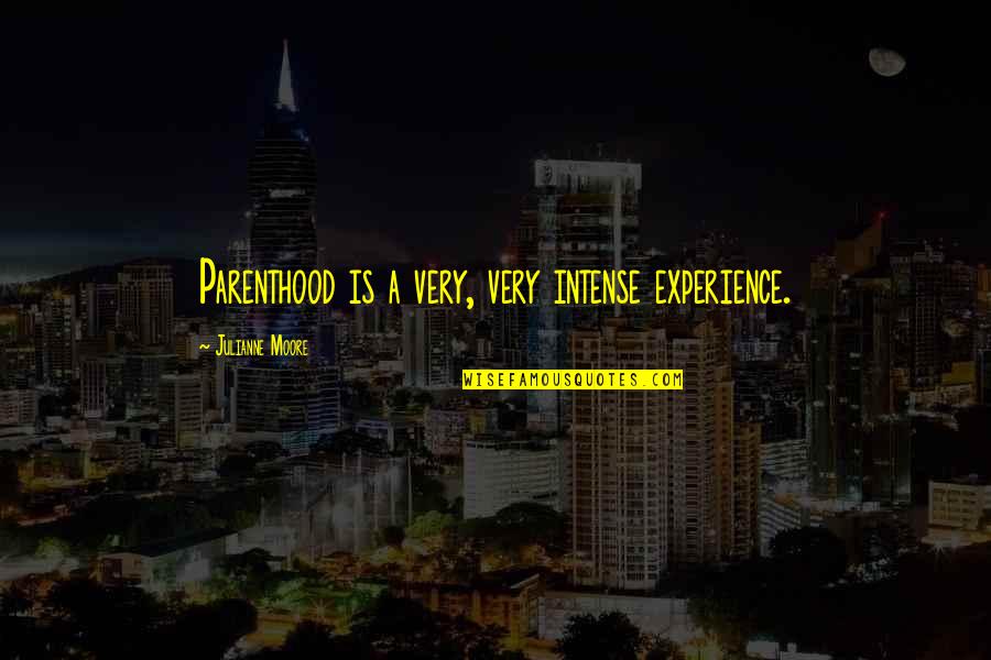 Children Of Narcissists Quotes By Julianne Moore: Parenthood is a very, very intense experience. Children Of Narcissists Quotes By Julianne Moore: Parenthood is a very, very intense experience.