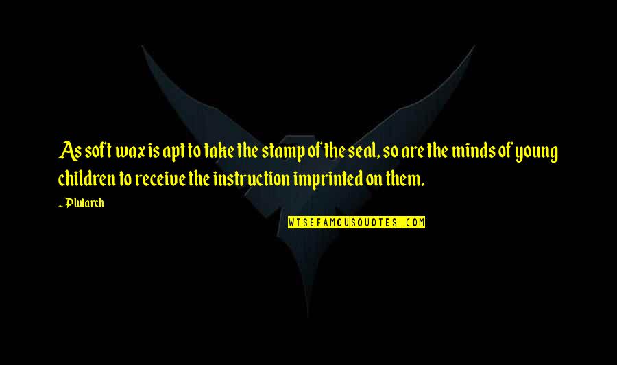 Children Of The Mind Quotes By Plutarch: As soft wax is apt to take the Children Of The Mind Quotes By Plutarch: As soft wax is apt to take the