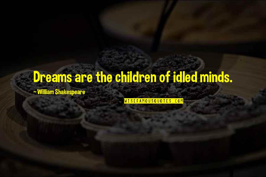 Children Of The Mind Quotes By William Shakespeare: Dreams are the children of idled minds. Children Of The Mind Quotes By William Shakespeare: Dreams are the children of idled minds.