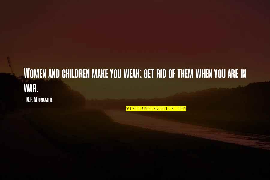 Children Of War Quotes By M.F. Moonzajer: Women and children make you weak; get rid