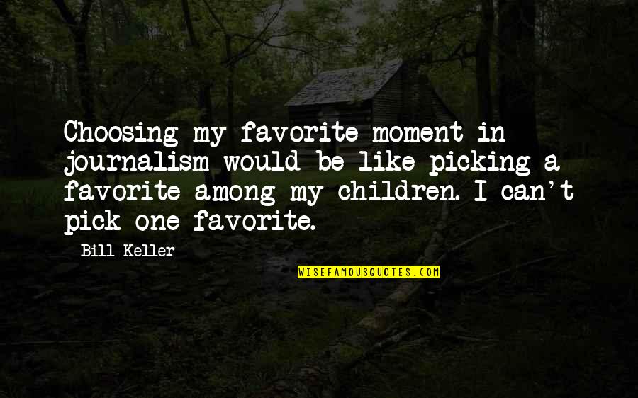 Children One Quotes By Bill Keller: Choosing my favorite moment in journalism would be