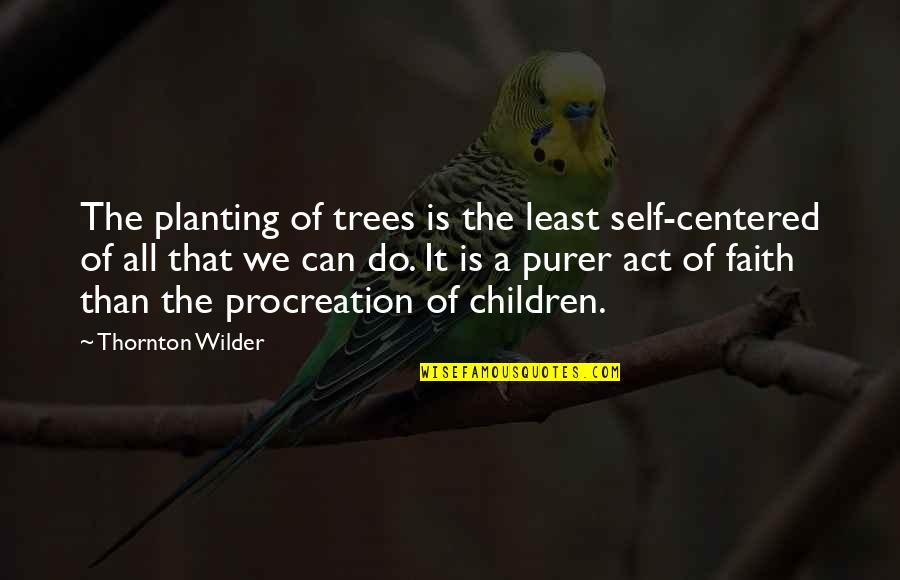 Children Planting Quotes By Thornton Wilder: The planting of trees is the least self-centered