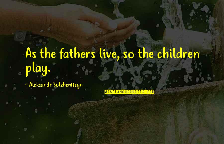 Children Play Quotes By Aleksandr Solzhenitsyn: As the fathers live, so the children play.