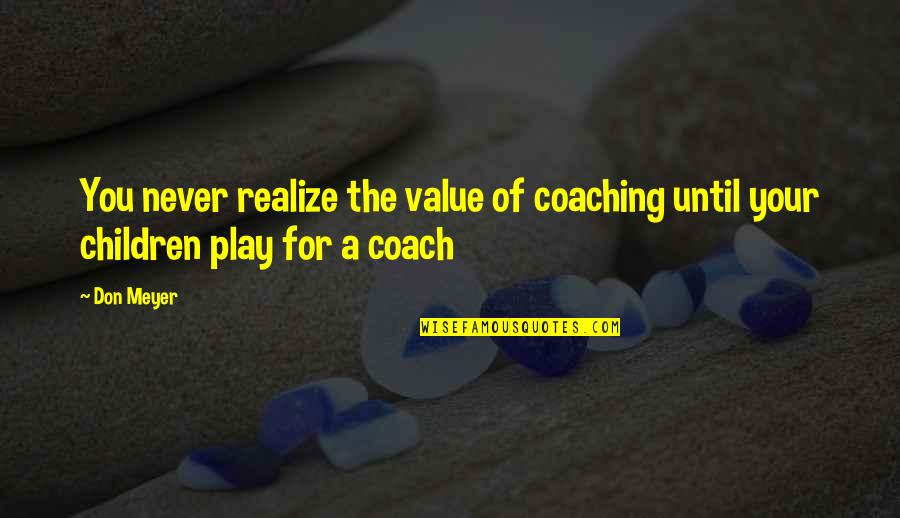 Children Play Quotes By Don Meyer: You never realize the value of coaching until