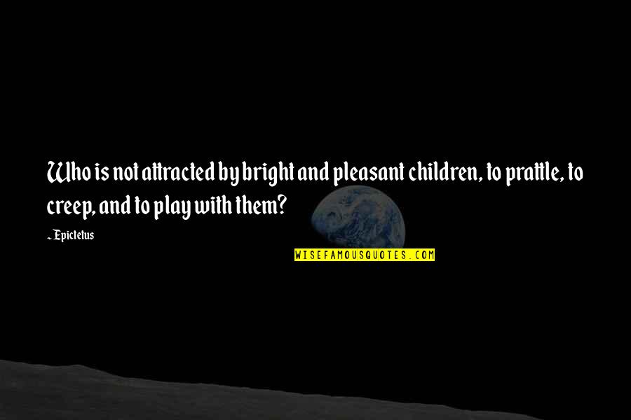 Children Play Quotes By Epictetus: Who is not attracted by bright and pleasant