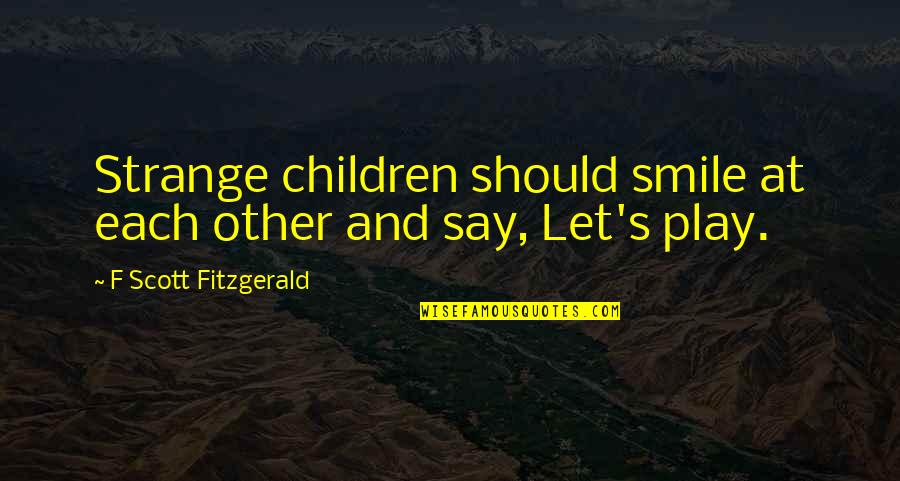 Children Play Quotes By F Scott Fitzgerald: Strange children should smile at each other and