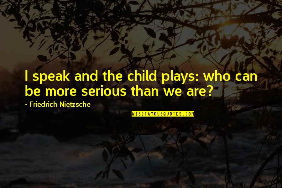 Children Play Quotes By Friedrich Nietzsche: I speak and the child plays: who can