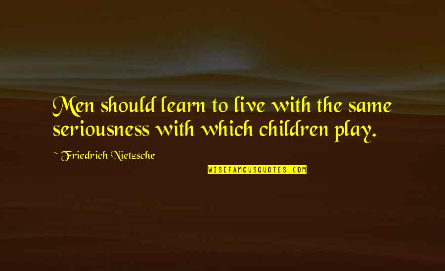 Children Play Quotes By Friedrich Nietzsche: Men should learn to live with the same