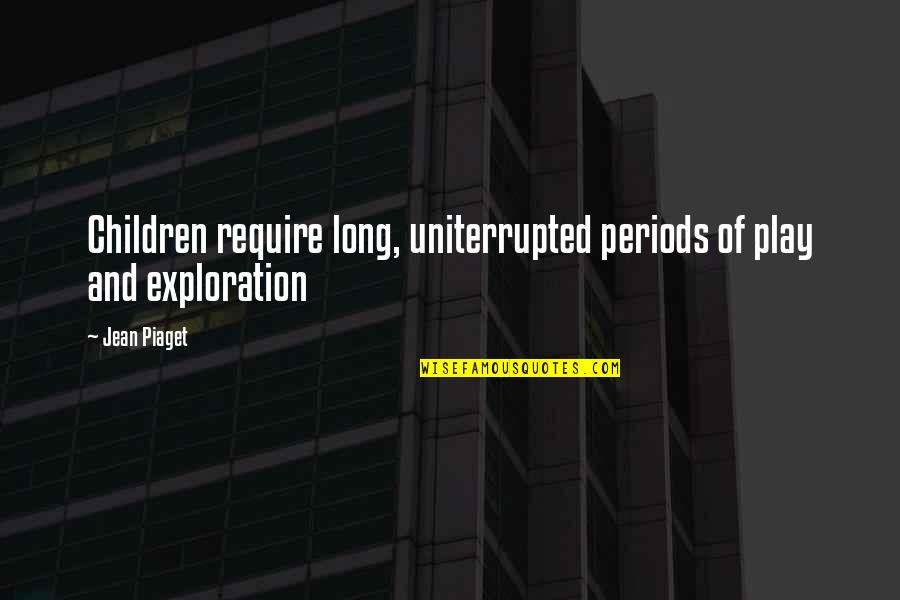 Children Play Quotes By Jean Piaget: Children require long, uniterrupted periods of play and