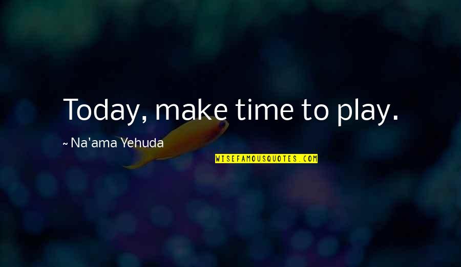 Children Play Quotes By Na'ama Yehuda: Today, make time to play.