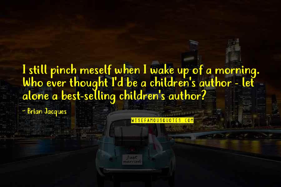 Children S Author Quotes By Brian Jacques: I still pinch meself when I wake up