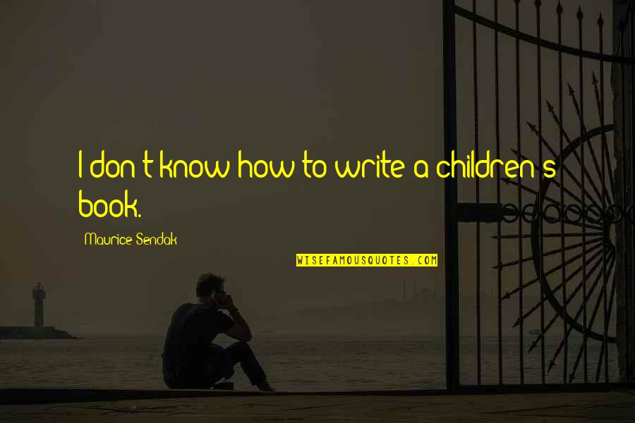 Children S Book Quotes By Maurice Sendak: I don't know how to write a children's