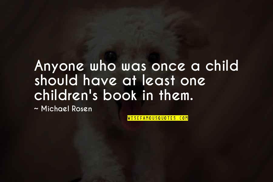 Children S Book Quotes By Michael Rosen: Anyone who was once a child should have