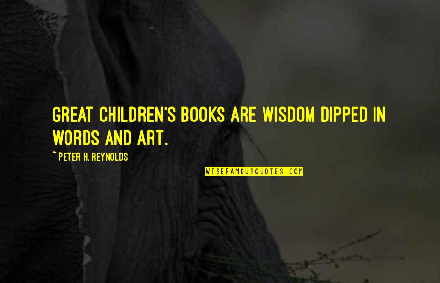 Children S Book Quotes By Peter H. Reynolds: Great children's books are wisdom dipped in words