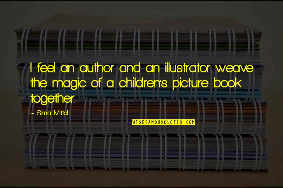 Children S Book Quotes By Sima Mittal: I feel an author and an illustrator weave