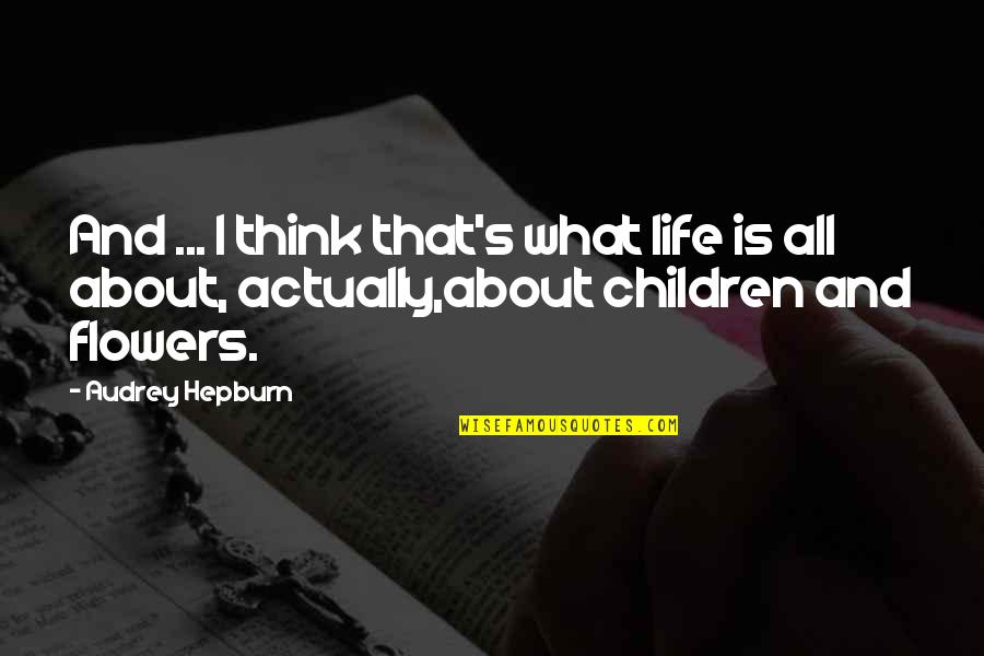 Children S Inspirational Quotes By Audrey Hepburn: And ... I think that's what life is